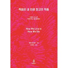 죽음은 내 인생 최고의 작품 : 어떻게 사느냐가 어떻게 죽느냐를 결정한다, 불광출판사